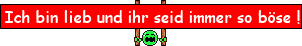 Ich bin immer lieb und ihr b&ouml;se!